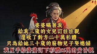 婆婆瞞著我，給我三歲的女兒訂娃娃親。還收了對方二十萬彩禮，只為給她三十歲的廢物兒子娶媳婦。我反手就給婆婆訂下彩禮66萬的黃昏親。