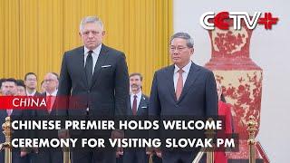 Chinese Premier Holds Welcome Ceremony for Visiting Slovak PM