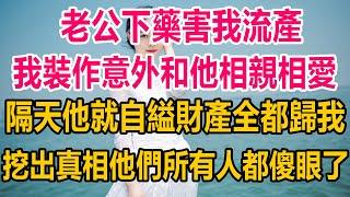 老公下藥害我流產，我裝作意外和他相親相愛，隔天他就自縊財產全都歸我，挖出真相，他們所有人都傻眼了#情感故事 #生活經驗 #两性情感#家庭故事#完结文 #完结 #爽文 #爽文完结