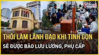 Tinh gọn bộ máy: Thôi làm lãnh đạo, quản lý sẽ được bảo lưu lương, phụ cấp | Báo VietNamNet