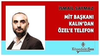 İSMAİL SAYMAZ -"MİT BAŞKANI KALIN'DAN ÖZEL'E TELEFON" * Köşe Yazısı Dinle *