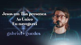 Gabriel Guedes - Jesus em Tua Presença + Ao Único + Eu Navegarei (Ao Vivo)