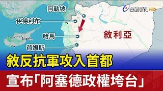 敘反抗軍攻入首都 宣布「阿塞德政權垮台」