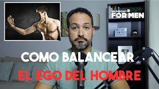 Como balancear EL EGO DEL HOMBRE. #Unpodcastformen #316