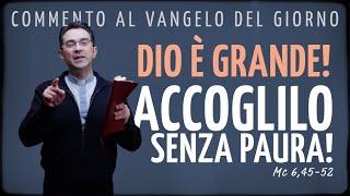 Commento al Vangelo del giorno - DIO È GRANDE! ACCOGLILO SENZA PAURA! - Mc 6,45-52