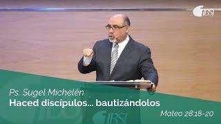 Haced discípulos... bautizándolos | Mateo 28:18-20 | Ps. Sugel Michelén