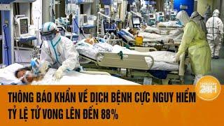 Vấn đề hôm nay 18/10: Thông báo khẩn về dịch bệnh cực nguy hiểm, tỷ lệ tử vong lên đến 88%