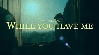 WHILE YOU HAVE ME - GAVIN HOLLIGAN (OFFICIAL VIDEO)