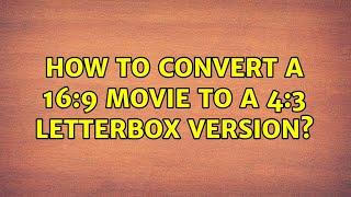 How to convert a 16:9 movie to a 4:3 letterbox version? (6 Solutions!!)