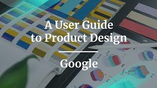 A User Guide to Product Design by Director of UX at Google