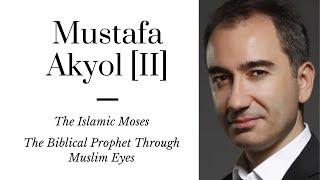 Mustafa Akyol [II]: The Islamic Moses | The Biblical Prophet Through Muslim Eyes