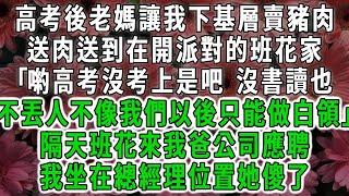 高考後老媽讓我下基層賣豬肉，送肉送到在開派對的班花家｢喲高考沒考上是吧 沒書讀也不丟人不像我們以後只能做白領｣隔天班花來我爸公司應聘，我坐在總經理位置她傻了#荷上清風#爽文