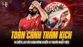TOÀN CẢNH THẢM KỊCH NGÀY DIỄU HÀNH CỦA LIVERPOOL: XE ĐIÊN LAO VÀO ĐÁM ĐÔNG KHIẾN 47 NGƯỜI NHẬP VIỆN
