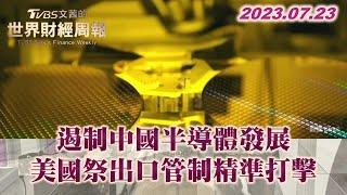 遏制中國半導體發展 美國祭出口管制精準打擊 TVBS文茜的世界財經周報 20230723 X SHARP