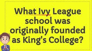 What Ivy League school was originally founded as King`s College?