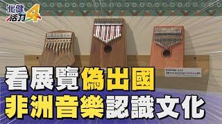 音 樂|看展覽偽出國  從非洲音樂認識當地文化