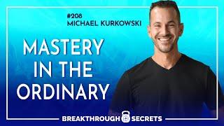 Ep 208  Michael Kurkowski  Mastery in the Ordinary