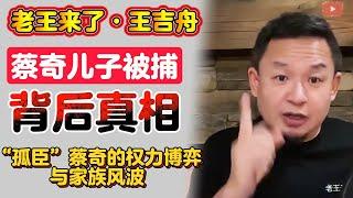 老王来了·王吉舟：蔡奇儿子蔡尔津被军方抓捕背后真相 | 孤臣蔡奇的权利博弈与家族风波