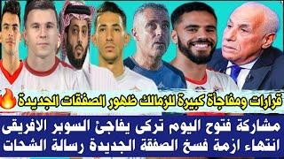 قرارات ومفاجأة كبيرة للزمالك ظهور الصفقات الجديدةمشاركة فتوح اليوم تركى الشيخ يفاجئ سوبر الافريقى