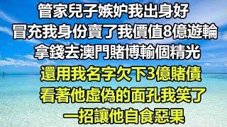 管家兒子嫉妒我出身好，冒充我身份賣了我價值8億遊輪，拿錢去澳門賭博輸個精光，還用我名字欠下3億賭債，看著他虛偽的面孔我笑了，一招讓他自食惡果#狸貓說故事 #橘子喜歡的小小說 #都市情感 #顧亞男