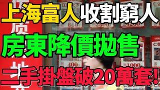 【上海房東降價拋售】爆了！二手掛盤破20萬套，富人通過房子，批量收割窮人！#房價 #樓市 #上海 #財經 #新聞