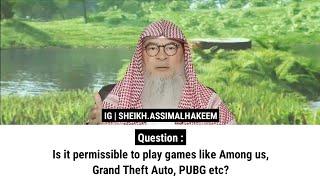 Is it permissible to play games like Among us, Grand Theft Auto, PUBG etc? | Sheikh Assim Al Hakeem