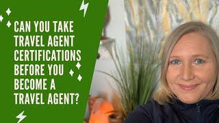 Can you Take Certifications before you're a travel agent?