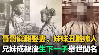 哥哥太窮難娶妻，妹妹太醜難嫁人！兄妹相互成親，生下1子舉世聞名