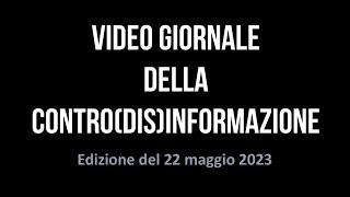 Video Giornale della Contro(dis)informazione - Edizione del 22.05 2023