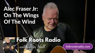 Alec Fraser Jr - On The Wings Of The Wind - Folk Roots Radio Live