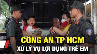 Công an Tp. Hồ Chí Minh quyết liệt xử lý vụ "Lợi dụng trẻ em để ăn xin" | VTV9