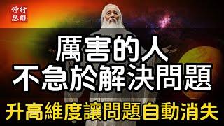 真正厲害的人，從不急於解決問題，而是升高維度讓問題自動消失！#修行思維 #修行 #福報 #禪  #道德經 #覺醒 #開悟 #禅修