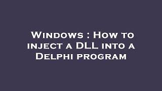 Windows : How to inject a DLL into a Delphi program