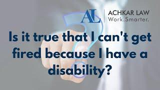 Is it true that I can't get fired because I have a disability?