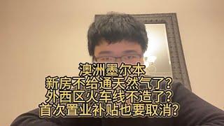 澳洲墨尔本新房不给通天然气了？外西区火车线不造了？首次置业补贴也要取消？