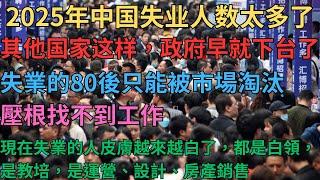 2025年中國失業人數太多了，其他國家發生這樣的事政府早就下臺了！失業的80後只能被市場淘汰，壓根找不到工作；現在失業的人皮膚越來越白了，都是白領，是教培，是運營、設計、房產銷售；失業假裝上班太可怕了