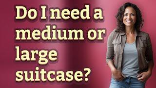 Do I need a medium or large suitcase?