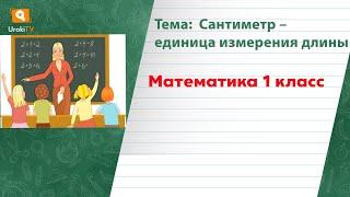 Сантиметр – единица измерения длины. Математика 1 класс