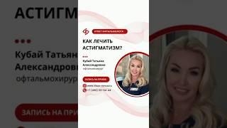 Как лечить астигматизм? Отвечает врач-офтальмохирург  - Кубай Татьяна Александровна