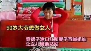 50岁大爷想做女人，穿裙子涂口红和妻子互喊姐妹，让女儿喊他姑姑