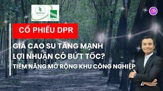 DPR - Hưởng lợi từ giá cao su tăng mạnh?? | Mở rộng diện tích KCN thúc đẩy tăng trưởng dài hạn