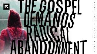 The Gospel Demands Radical Abandonment – Part 2 || David Platt