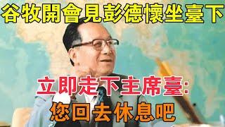 1965年，穀牧開會會見彭德懷坐檯下，立即走下主席台：您回去休息吧 【求知者FM】