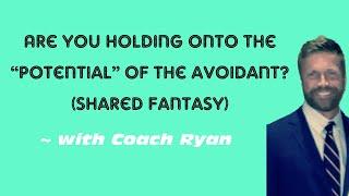 Are you holding onto the POTENTIAL of the avoidant? (the shared fantasy)