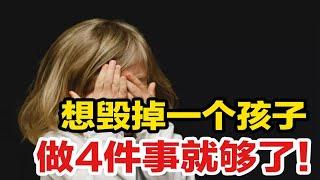 想毁掉一个孩子，做4件事就够了！你经历过几个？