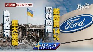 【1121 十點不一樣LIVE】烏國恐有重大空襲     福特歐洲將裁員14%