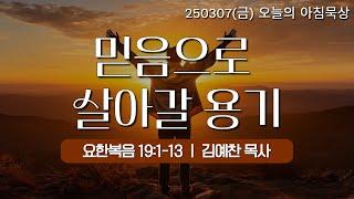 250307(금)-멀티꿈의교회-오늘의 아침묵상-김예찬 목사(믿음으로 살아갈 용기 / 요 19:1-13)