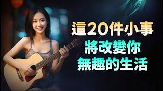 如果你感到生活無趣，試試這20件小事，讓生活變得更加充實。#美聽 #生活經驗 #智慧