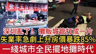 深圳亂了！失業率急劇上升，一綫城市進入全民擺地攤時代，攤販與城管打成一片，房價最高暴跌85%，新時代即將從深圳開始嗎？