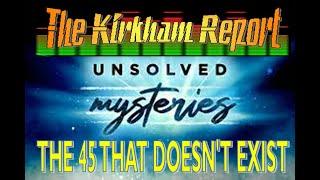The Kirkham Report - TKR UNSOLVED MYSTERIES: THE 45 THAT DOESN'T EXIST
